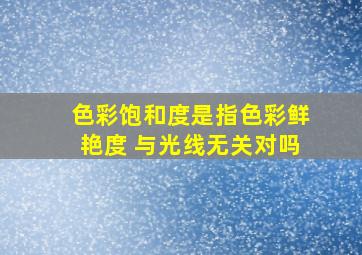 色彩饱和度是指色彩鲜艳度 与光线无关对吗